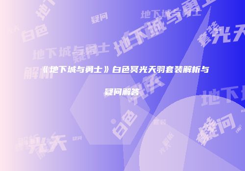 《地下城与勇士》白色冥光天羽套装解析与疑问解答