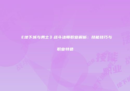 《地下城与勇士》战斗法师职业解析：技能技巧与职业特色