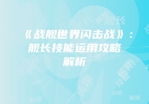《战舰世界闪击战》：舰长技能运用攻略解析