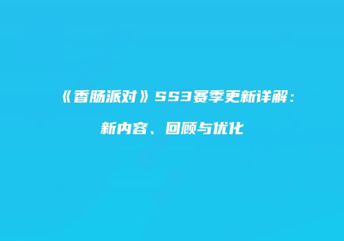 《香肠派对》SS3赛季更新详解：新内容、回顾与优化