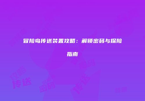 冒险岛传送装置攻略：解锁密码与探险指南