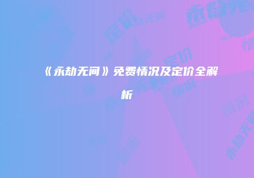 《永劫无间》免费情况及定价全解析