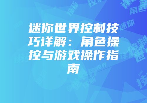迷你世界控制技巧详解：角色操控与游戏操作指南