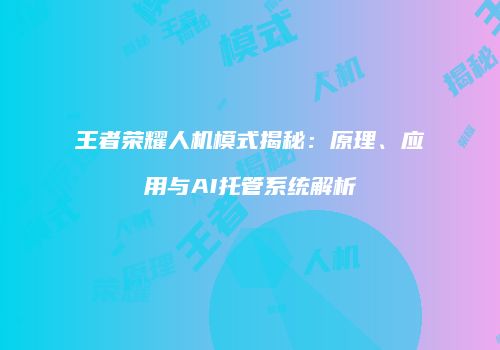 王者荣耀人机模式揭秘：原理、应用与AI托管系统解析
