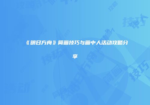 《明日方舟》简画技巧与画中人活动攻略分享