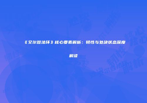 《艾尔登法环》核心要素解析：韧性与处决状态深度解读