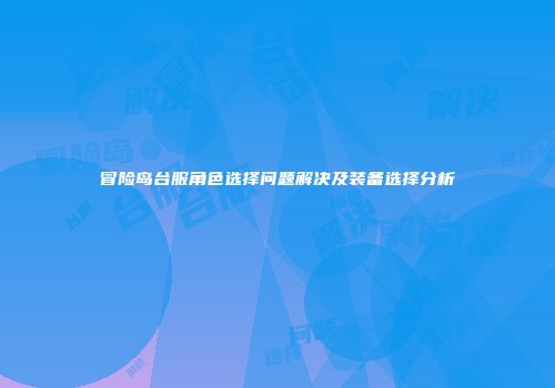 冒险岛台服角色选择问题解决及装备选择分析