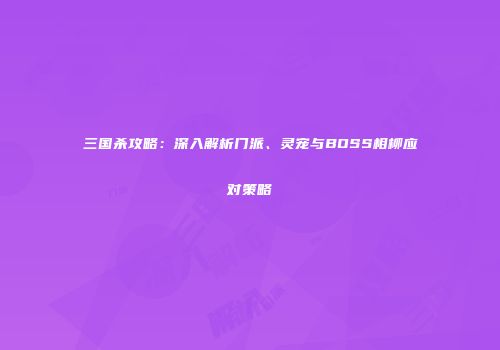 三国杀攻略：深入解析门派、灵宠与BOSS相柳应对策略