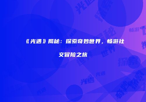 《光遇》揭秘：探索奇妙世界，畅游社交冒险之旅