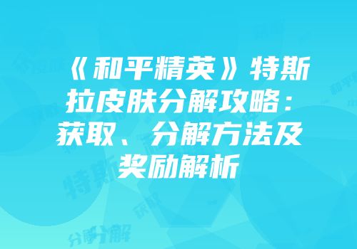 《和平精英》特斯拉皮肤分解攻略：获取、分解方法及奖励解析