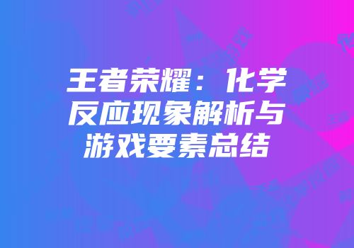 王者荣耀：化学反应现象解析与游戏要素总结