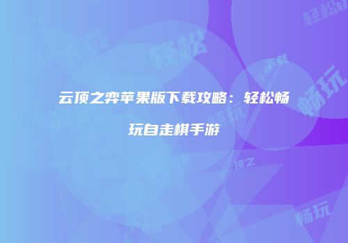 云顶之弈苹果版下载攻略：轻松畅玩自走棋手游