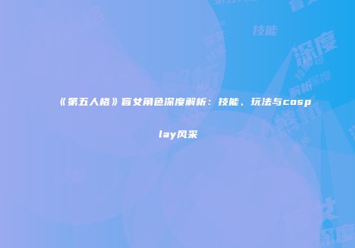 《第五人格》盲女角色深度解析：技能、玩法与cosplay风采