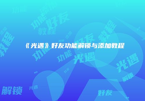 《光遇》好友功能解锁与添加教程