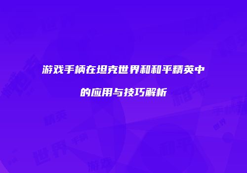 游戏手柄在坦克世界和和平精英中的应用与技巧解析