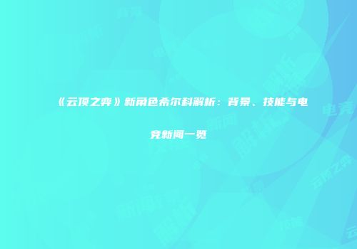 《云顶之弈》新角色希尔科解析：背景、技能与电竞新闻一览