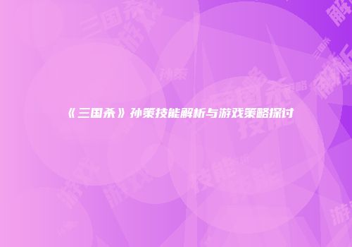 《三国杀》孙策技能解析与游戏策略探讨