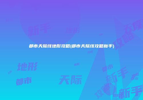 都市天际线地形攻略(都市天际线攻略新手)