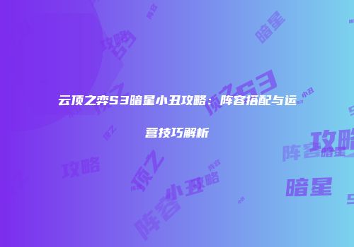 云顶之弈S3暗星小丑攻略：阵容搭配与运营技巧解析