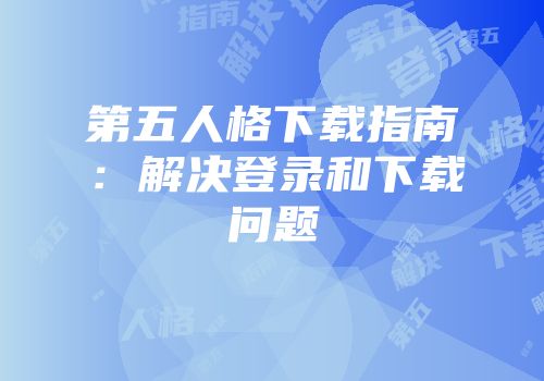 第五人格下载指南：解决登录和下载问题