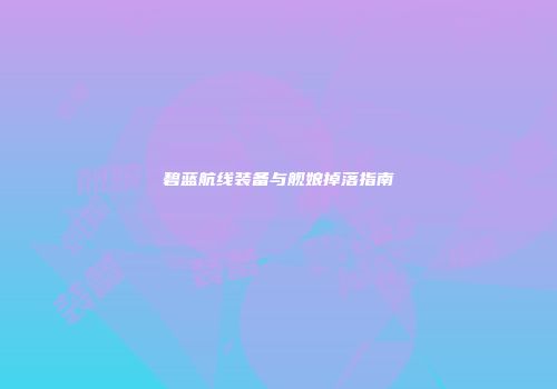 碧蓝航线装备与舰娘掉落指南