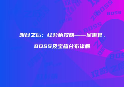 明日之后：红杉镇攻略——军需官、BOSS及宝箱分布详解