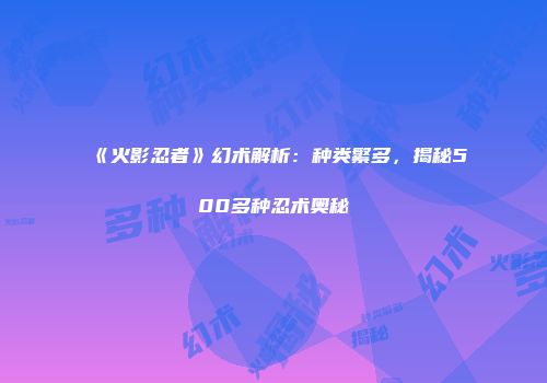 《火影忍者》幻术解析：种类繁多，揭秘500多种忍术奥秘