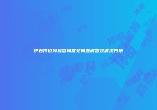 炉石传说网易官网常见问题解答及解决方法