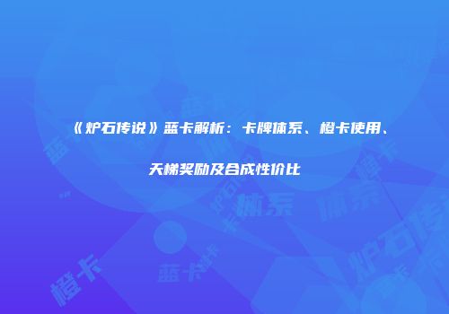 《炉石传说》蓝卡解析：卡牌体系、橙卡使用、天梯奖励及合成性价比