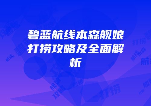 碧蓝航线本森舰娘打捞攻略及全面解析