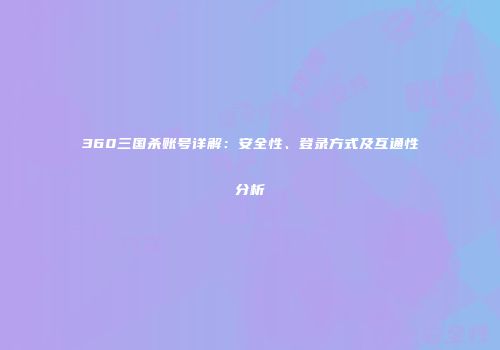360三国杀账号详解：安全性、登录方式及互通性分析