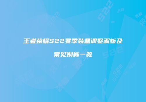 王者荣耀S22赛季装备调整解析及常见别称一览