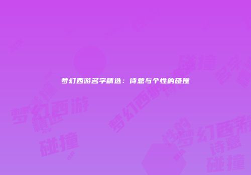 梦幻西游名字精选：诗意与个性的碰撞