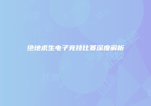 绝地求生电子竞技比赛深度解析