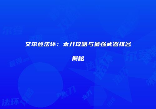 艾尔登法环：太刀攻略与最强武器排名揭秘