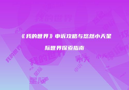 《我的世界》申诉攻略与悠然小天星际世界探索指南