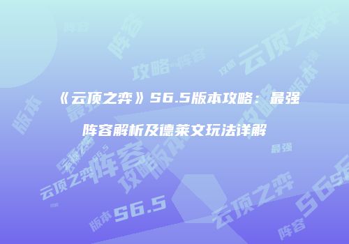 《云顶之弈》S6.5版本攻略：最强阵容解析及德莱文玩法详解