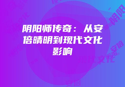 阴阳师传奇：从安倍晴明到现代文化影响