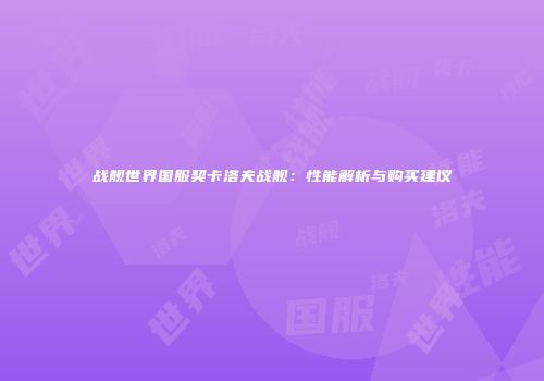 战舰世界国服契卡洛夫战舰：性能解析与购买建议
