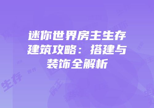 迷你世界房主生存建筑攻略：搭建与装饰全解析