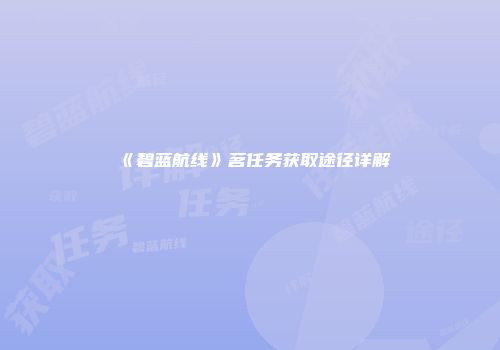 《碧蓝航线》茗任务获取途径详解