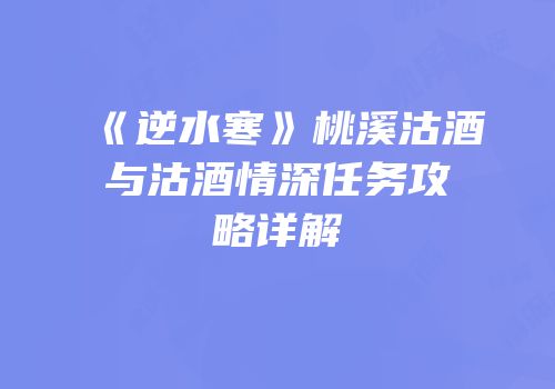 《逆水寒》桃溪沽酒与沽酒情深任务攻略详解