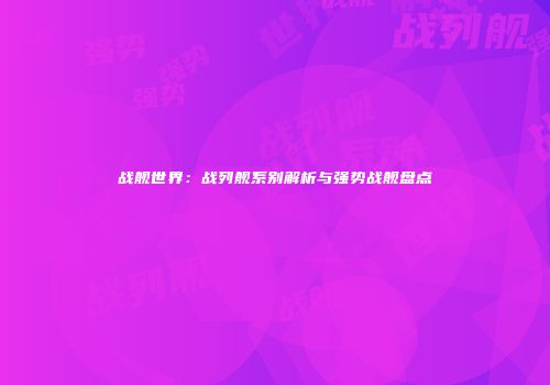 战舰世界：战列舰系别解析与强势战舰盘点