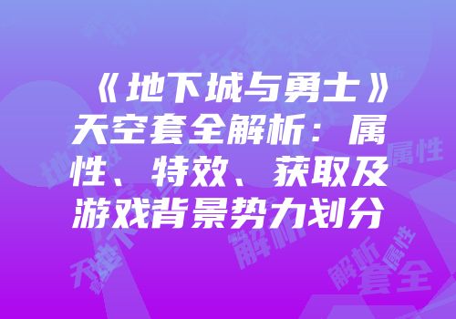 《地下城与勇士》天空套全解析：属性、特效、获取及游戏背景势力划分