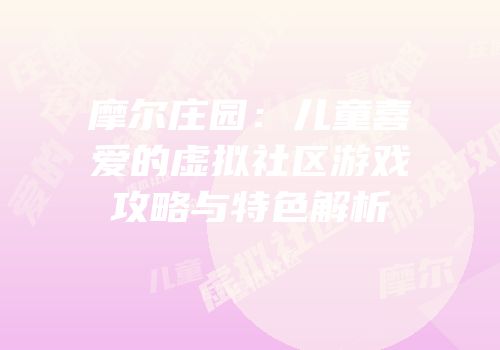 摩尔庄园：儿童喜爱的虚拟社区游戏攻略与特色解析