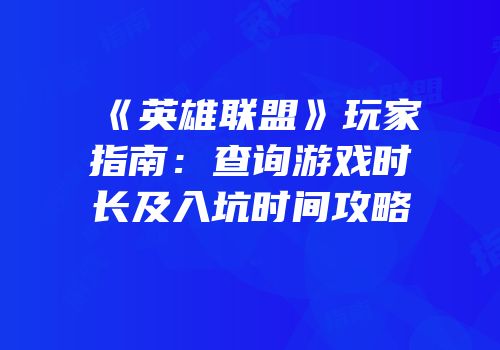 《英雄联盟》玩家指南：查询游戏时长及入坑时间攻略