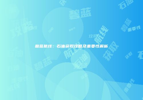 碧蓝航线：石油获取攻略及重要性解析