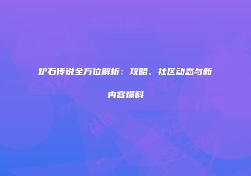炉石传说全方位解析：攻略、社区动态与新内容爆料