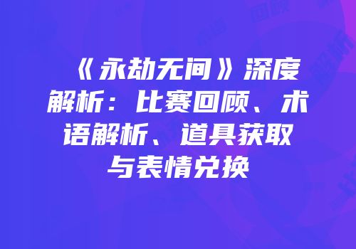 《永劫无间》深度解析：比赛回顾、术语解析、道具获取与表情兑换