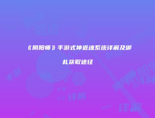 《阴阳师》手游式神返魂系统详解及御札获取途径